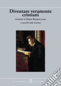 Diventare veramente cristiani. Pensieri di Søren Kierkegaard libro di Kierkegaard Søren; Carrara C. (cur.)