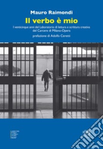 Il verbo è mio. I venticinque anni del Laboratorio di lettura e scrittura creativa del Carcere di Milano-Opera libro di Raimondi Mauro