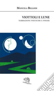 Viottoli e lune. Narrazioni poetiche e poesie libro di Bellodi Manuela