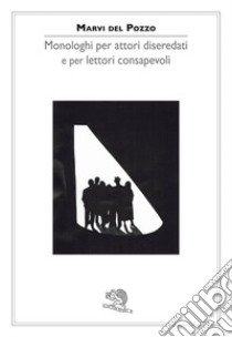 Monologhi per attori diseredati e per lettori consapevoli libro di Del Pozzo Marvi