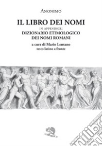 Il libro dei nomi. In appendice: Dizionario etimologico dei nomi romani. Testo latino a fronte libro di Anonimo; Lentano M. (cur.)