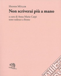 Non scriverai più a mano. Testo tedesco a fronte libro di Müller Heiner; Carpi A. M. (cur.)