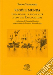 Regöi e munda. Erbario delle prossimità a uso del raccoglitore libro di Galimberti Fabio