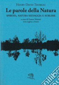 Le parole della natura. Spirito, natura selvaggia e sublime. Testo inglese a fronte libro di Thoreau Henry David; Venturi F. (cur.)