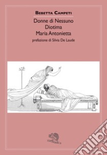 Donne di nessuno. Diotima. Maria Antonietta libro di Campeti Bebetta