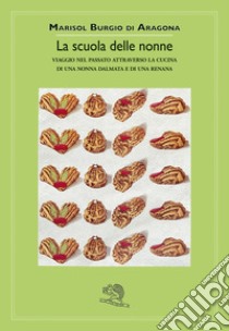 La scuola delle nonne. Viaggio nel passato attraverso la cucina di una nonna dalmata e di una renana libro di Burgio Di Aragona Marisol