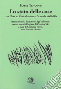 Lo stato delle cose con Nota su «États de chose» e «La corda dell'oblio». Testo francese a fronte libro di Tengour Habib; Ferrini C. (cur.)