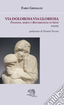 Via dolorosa, via gloriosa. Passione, morte e resurrezione di Gesù libro di Grimaldi Fabio