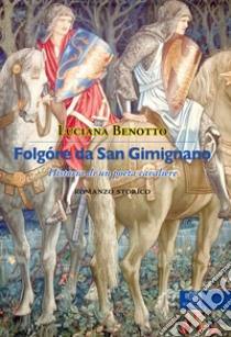 Folgóre da San Gimignano. Historia di un poeta cavaliere libro di Benotto Luciana