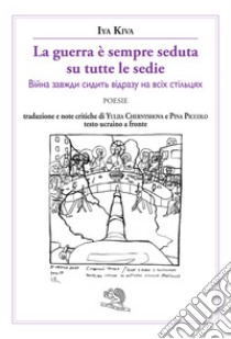 La guerra è sempre seduta su tutte le sedie. Testo ucraino a fronte libro di Kiva Iya