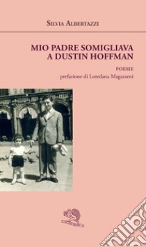 Mio padre somigliava a Dustin Hoffman libro di Albertazzi Silvia