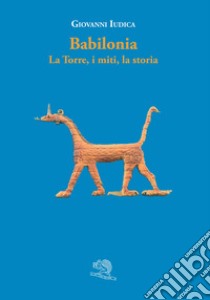 Babilonia. La torre, i miti, la storia libro di Iudica Giovanni