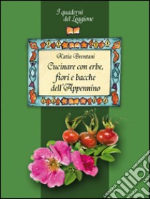 Cucinare con erbe, fiori e bacche dell'Appennino libro di Brentani Katia