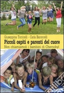 Piccoli ospiti e parenti del cuore. Non chiamiamoli i bambini di Chernobyl libro di Torricelli Giuseppina; Baroncelli Carla