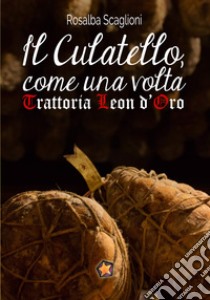 Il culatello come una volta. Trattoria Leon d'Oro libro di Scaglioni Rosalba