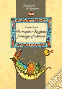 Parmigiano-reggiano. Formaggio afrodisiaco. Tutto sul formaggio più famoso al mondo libro di Caretti Valerio