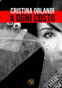 A ogni costo libro di Orlandi Cristina