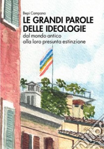 Le grandi parole delle ideologie. Dal mondo antico alla loro presunta estinzione libro di Campana Bepi