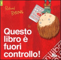 Questo libro è fuori controllo! Ediz. illustrata libro di Byrne Richard