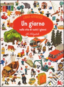 Un giorno nella vita di tutti i giorni. Libro affresco. Ediz. illustrata libro di Mitgutsch Ali