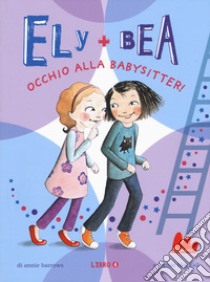 Occhio alla babysitter! Ely + Bea. Vol. 4 libro di Barrows Annie; Blackall Sophie