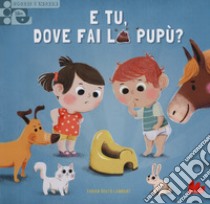 E tu, dove fai la pupù? Scorri e impara. Ediz. a colori libro di Fontaine Carine