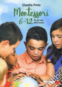 Montessori 6-12. Per gli anni della scuola libro di Porta Claudia