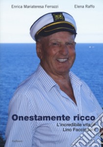 Onestamente ricco. L'incredibile vita di Lino Faccincani libro di Ferrazzi Enrica Mariateresa; Raffo Elena