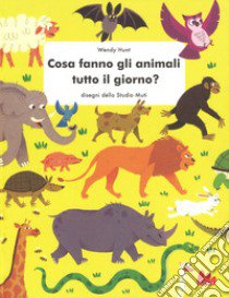 Cosa fanno gli animali tutto il giorno? Ediz. a colori libro di Hunt Wendy