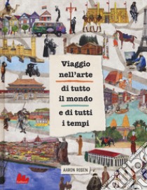 Viaggio nell'arte di tutto il mondo e di tutti i tempi libro di Rosen Aaron