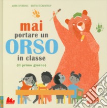 Mai portare un orso in classe (il primo giorno). Ediz. a colori libro di Sperring Mark; Teckentrup Britta