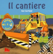 Il cantiere. Suoni e luci. Ediz. a colori libro di Sortland Bjorn