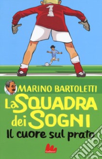 Il cuore sul prato. La squadra dei sogni. Vol. 1 libro di Bartoletti Marino