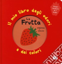 La frutta. Il mio libro degli odori e dei colori. Ediz. a colori libro di Mr Iwi