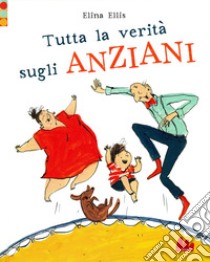 Tutta la verità sugli anziani. Ediz. a colori libro di Ellis Elina