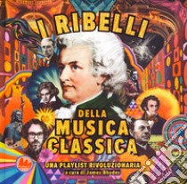 I ribelli della musica classica. Una playlist rivoluzionaria. Ediz. a colori libro di Rhodes James