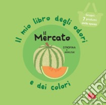 Il mercato. Il mio libro degli odori e dei colori. Ediz. a colori libro di Mr Iwi