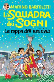 La coppa dell'amicizia. La squadra dei sogni. Vol. 3 libro di Bartoletti Marino