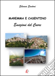 Maremma e Casentino. Emozioni del cuore libro di Santoni Silvana