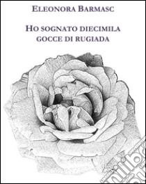 Ho sognato diecimila gocce di rugiada libro di Barmasc Eleonora