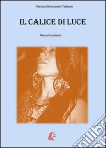 Il calice di luce. Racconti esoterici libro di Defranceschi Tedeschi Patrizia