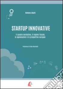 Startup innovative. Il quadro normativo, il regime fiscale, le agevolazioni e le prospettive europee libro di Libutti Stefano