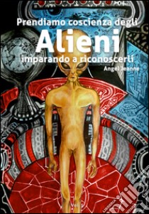 Prendiamo coscienza degli alieni, imparando a riconoscerli libro di Jeanne Angel