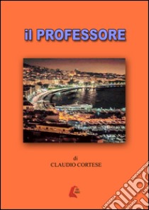 il professore libro di Cortese Claudio