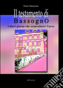 Il testamento di Bassogno. I dieci giorni che sconvolsero Varzo libro di Mastromo Paolo