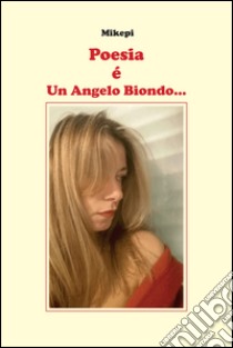 Poesia è un angelo biondo... libro di Mikepi