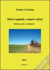 Dolci rugiade e amari veleni. Liriche serie e semiserie libro di Cristiano Tonino