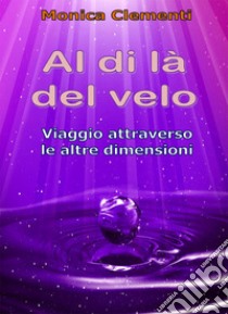 Al di là del velo. Viaggio attraverso le altre dimensioni libro di Clementi Monica