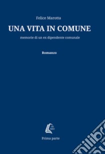 Una vita in comune. Memorie di un ex dipendente comunale libro di Marotta Felice