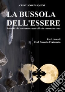 La bussola dell'essere. Sono ciò che sono stato e sarò ciò che comunque sono libro di Pasquini Cristiano